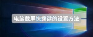 有关电脑截屏快捷键的设置方法的简介-爱站